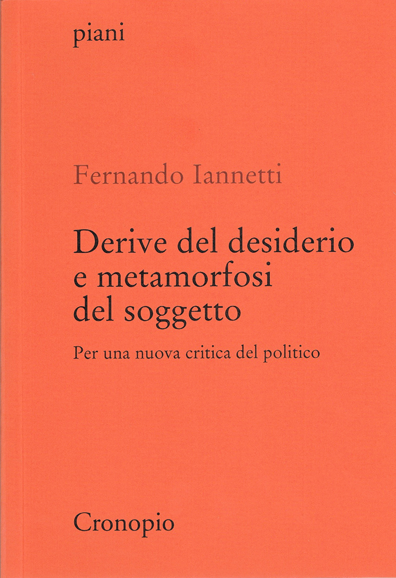Fernando Iannetti Derive del desiderio e metamorfosi del soggetto. Per una nuova critica del politico