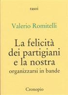 Valerio Romitelli, La felicità dei partigiani e la nostra. Organizzarsi in bande